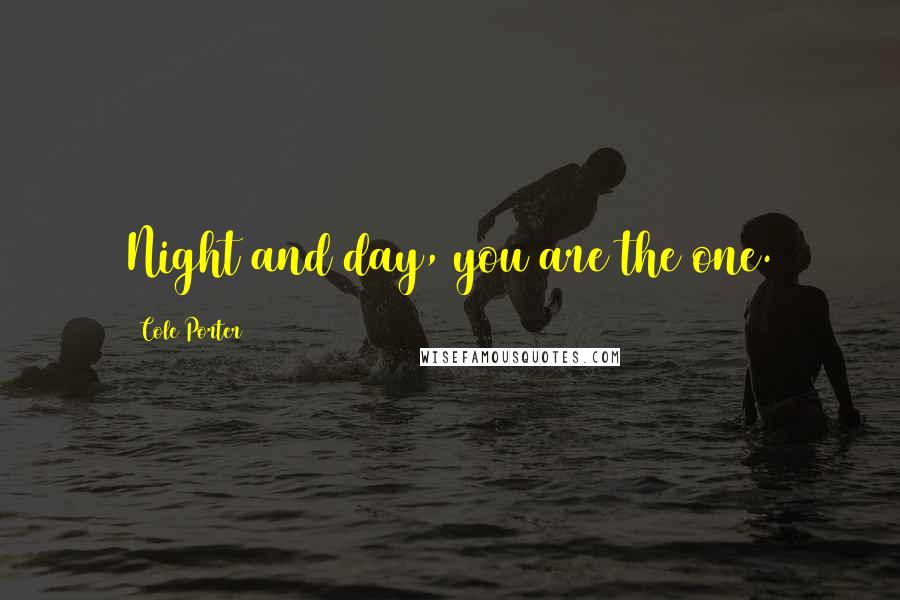 Cole Porter Quotes: Night and day, you are the one.