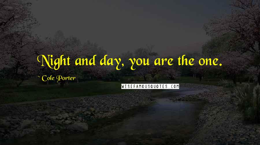Cole Porter Quotes: Night and day, you are the one.