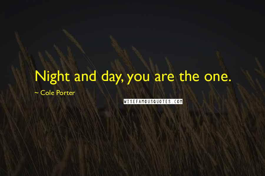 Cole Porter Quotes: Night and day, you are the one.