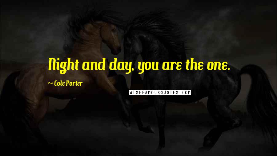 Cole Porter Quotes: Night and day, you are the one.