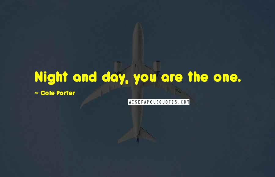 Cole Porter Quotes: Night and day, you are the one.