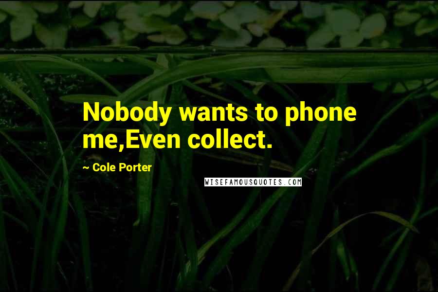 Cole Porter Quotes: Nobody wants to phone me,Even collect.