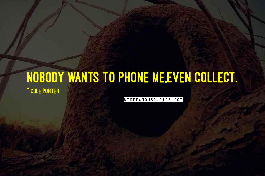 Cole Porter Quotes: Nobody wants to phone me,Even collect.
