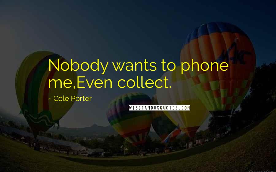 Cole Porter Quotes: Nobody wants to phone me,Even collect.