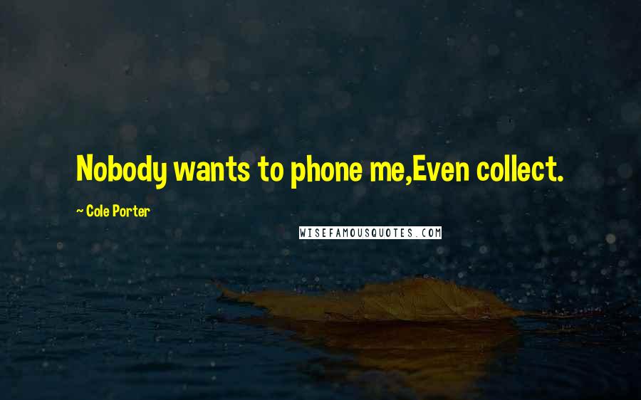 Cole Porter Quotes: Nobody wants to phone me,Even collect.