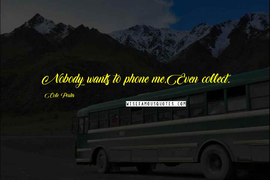 Cole Porter Quotes: Nobody wants to phone me,Even collect.