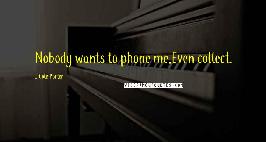 Cole Porter Quotes: Nobody wants to phone me,Even collect.