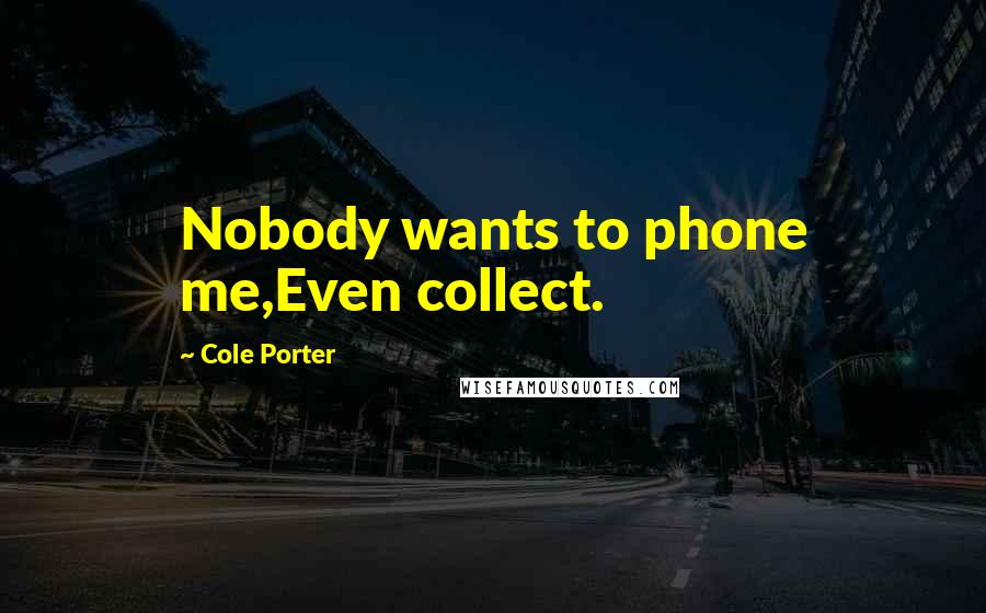Cole Porter Quotes: Nobody wants to phone me,Even collect.