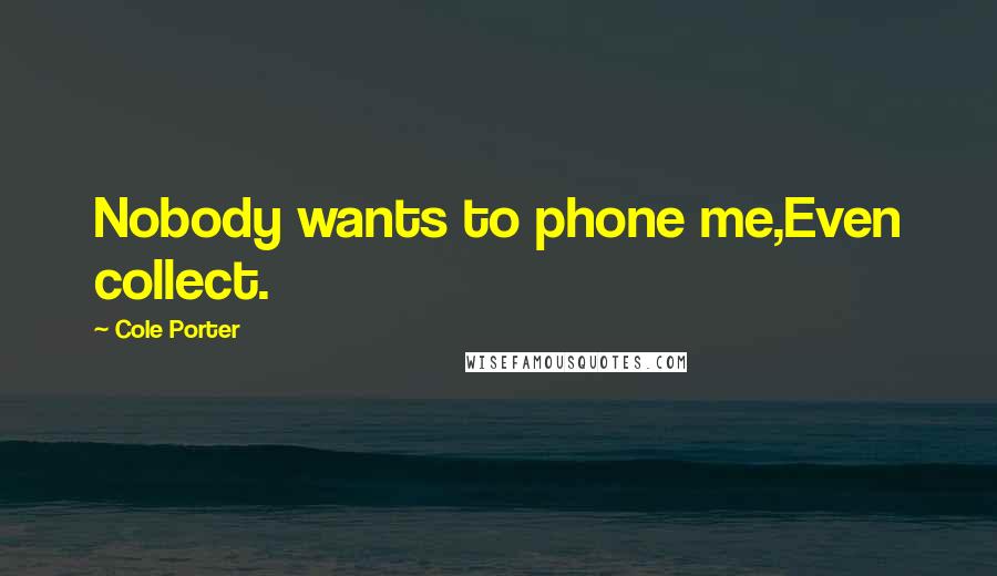 Cole Porter Quotes: Nobody wants to phone me,Even collect.