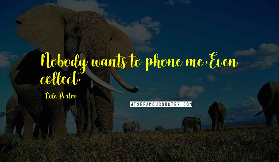 Cole Porter Quotes: Nobody wants to phone me,Even collect.