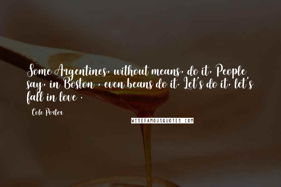 Cole Porter Quotes: Some Argentines, without means, do it, People say, in Boston , even beans do it. Let's do it, let's fall in love .