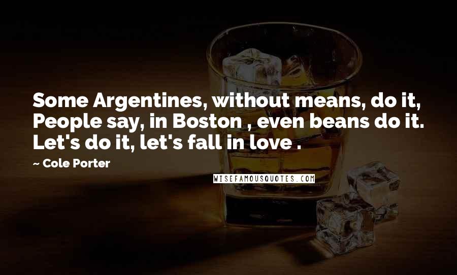 Cole Porter Quotes: Some Argentines, without means, do it, People say, in Boston , even beans do it. Let's do it, let's fall in love .