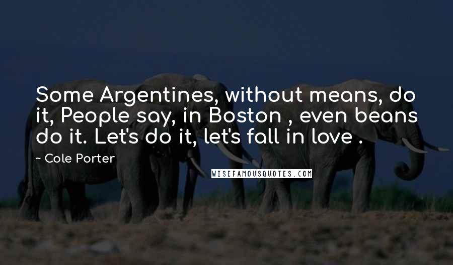 Cole Porter Quotes: Some Argentines, without means, do it, People say, in Boston , even beans do it. Let's do it, let's fall in love .