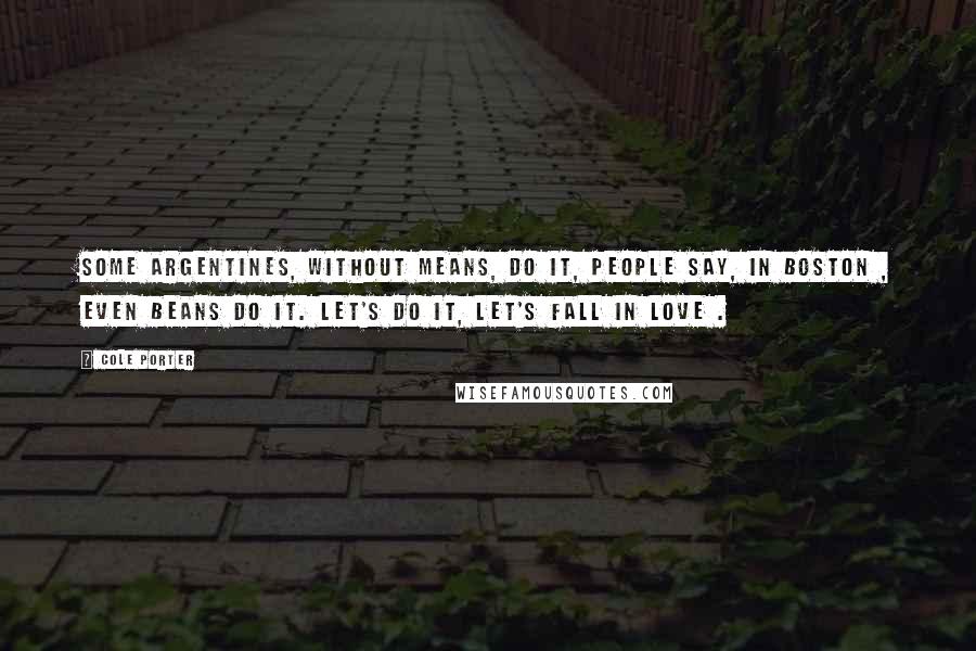 Cole Porter Quotes: Some Argentines, without means, do it, People say, in Boston , even beans do it. Let's do it, let's fall in love .