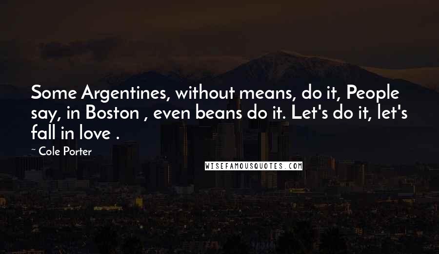 Cole Porter Quotes: Some Argentines, without means, do it, People say, in Boston , even beans do it. Let's do it, let's fall in love .