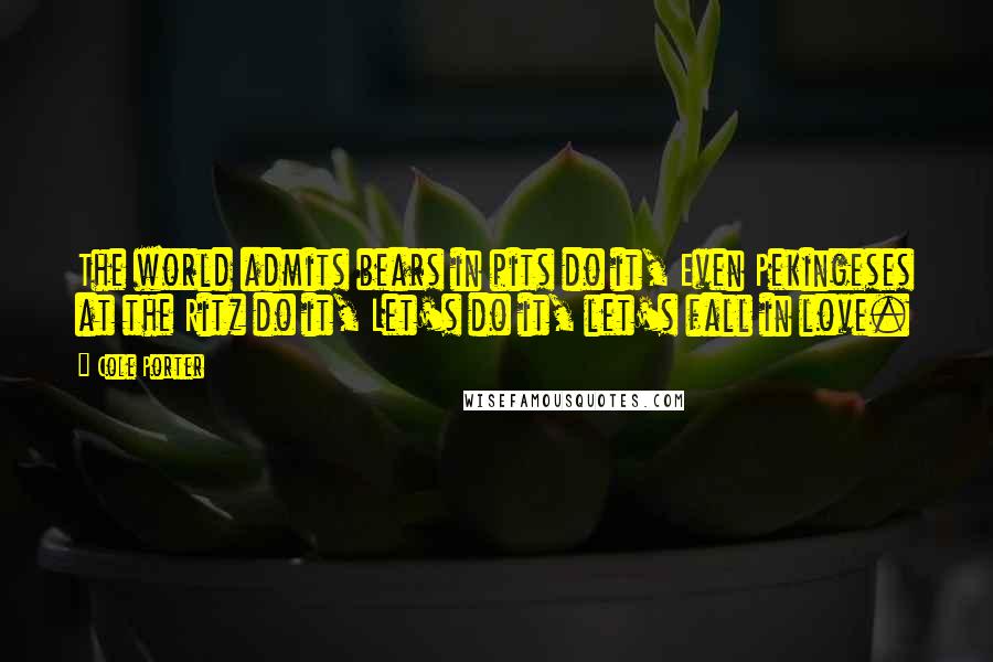 Cole Porter Quotes: The world admits bears in pits do it, Even Pekingeses at the Ritz do it, Let's do it, let's fall in love.