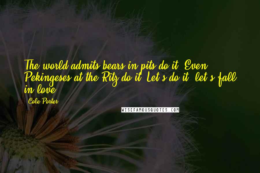 Cole Porter Quotes: The world admits bears in pits do it, Even Pekingeses at the Ritz do it, Let's do it, let's fall in love.