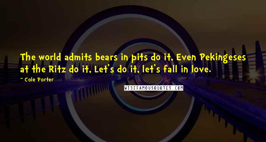 Cole Porter Quotes: The world admits bears in pits do it, Even Pekingeses at the Ritz do it, Let's do it, let's fall in love.