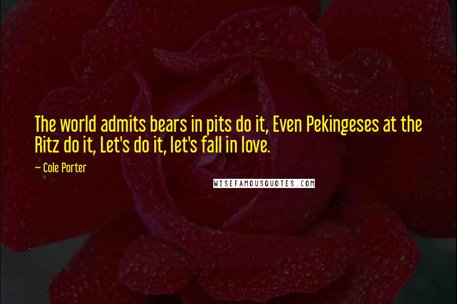 Cole Porter Quotes: The world admits bears in pits do it, Even Pekingeses at the Ritz do it, Let's do it, let's fall in love.