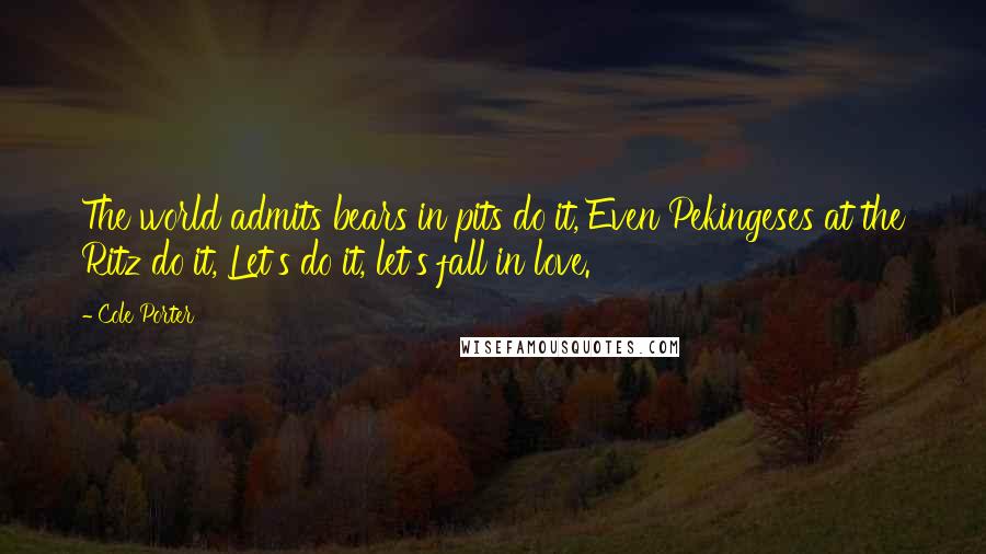 Cole Porter Quotes: The world admits bears in pits do it, Even Pekingeses at the Ritz do it, Let's do it, let's fall in love.