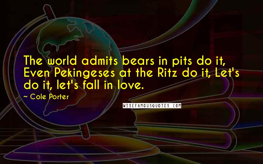 Cole Porter Quotes: The world admits bears in pits do it, Even Pekingeses at the Ritz do it, Let's do it, let's fall in love.