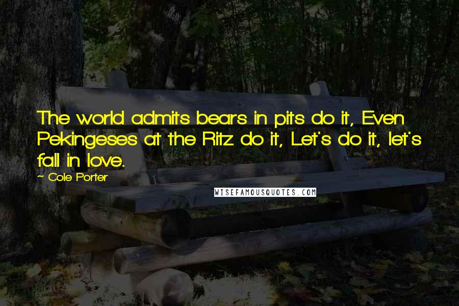 Cole Porter Quotes: The world admits bears in pits do it, Even Pekingeses at the Ritz do it, Let's do it, let's fall in love.
