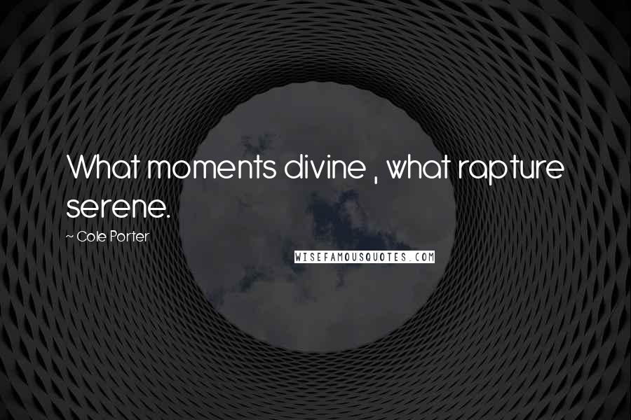 Cole Porter Quotes: What moments divine , what rapture serene.