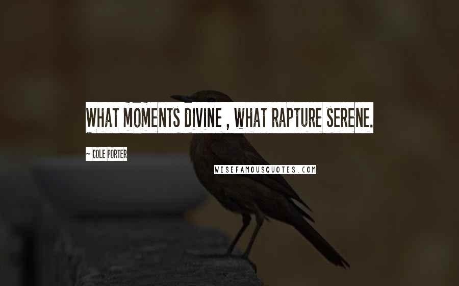 Cole Porter Quotes: What moments divine , what rapture serene.