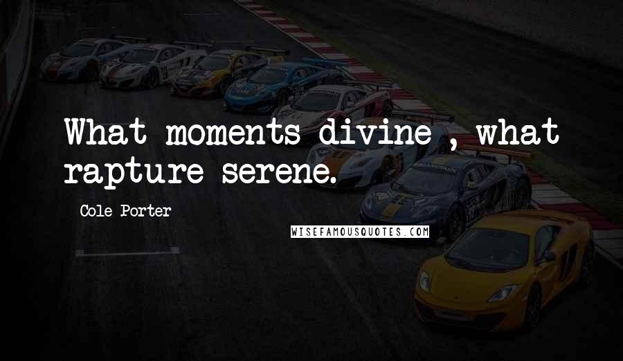 Cole Porter Quotes: What moments divine , what rapture serene.