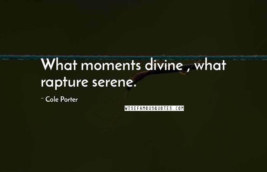 Cole Porter Quotes: What moments divine , what rapture serene.