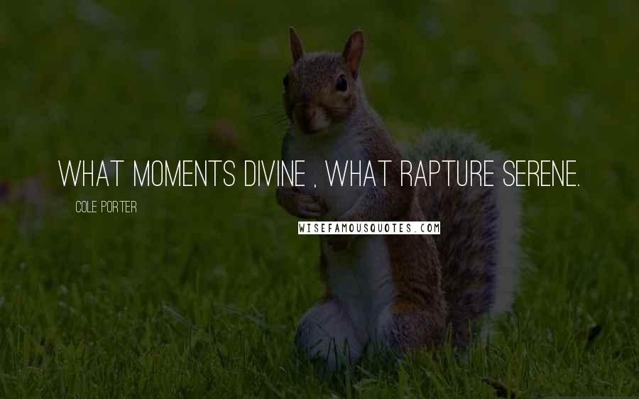 Cole Porter Quotes: What moments divine , what rapture serene.