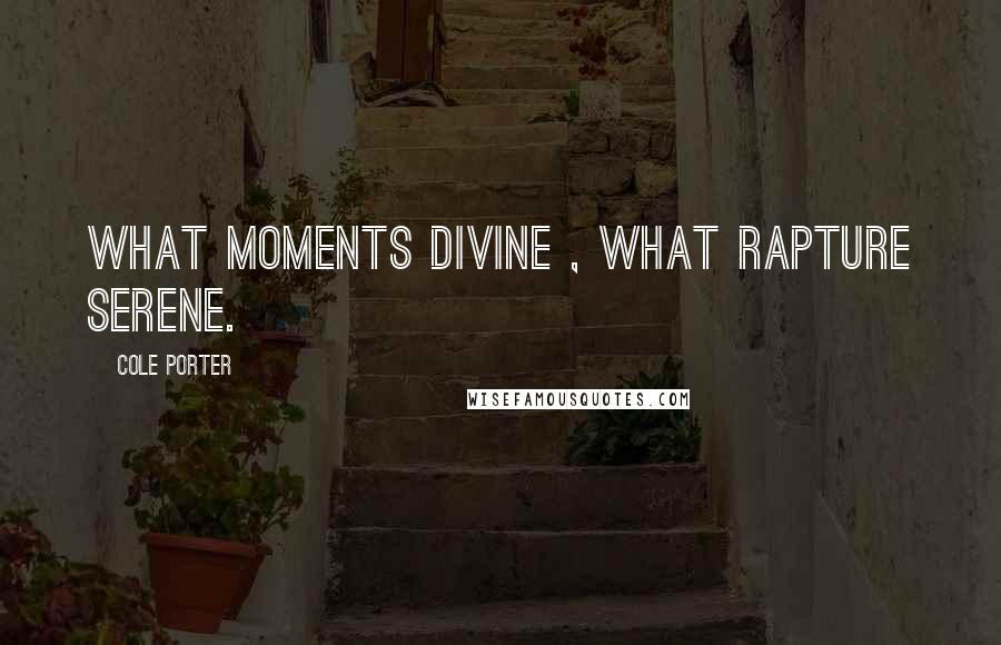 Cole Porter Quotes: What moments divine , what rapture serene.