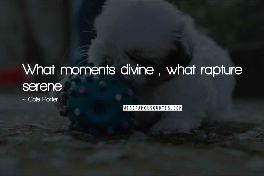 Cole Porter Quotes: What moments divine , what rapture serene.
