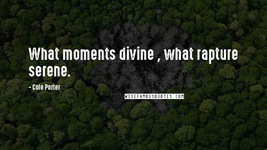 Cole Porter Quotes: What moments divine , what rapture serene.