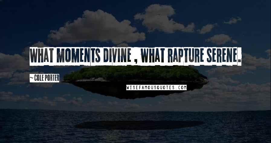 Cole Porter Quotes: What moments divine , what rapture serene.