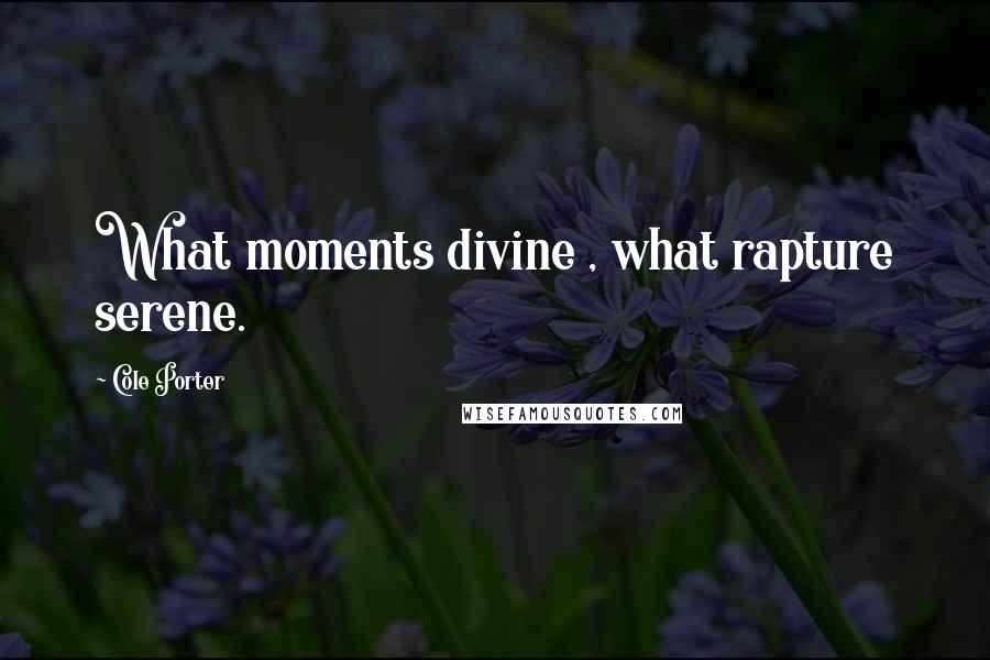 Cole Porter Quotes: What moments divine , what rapture serene.