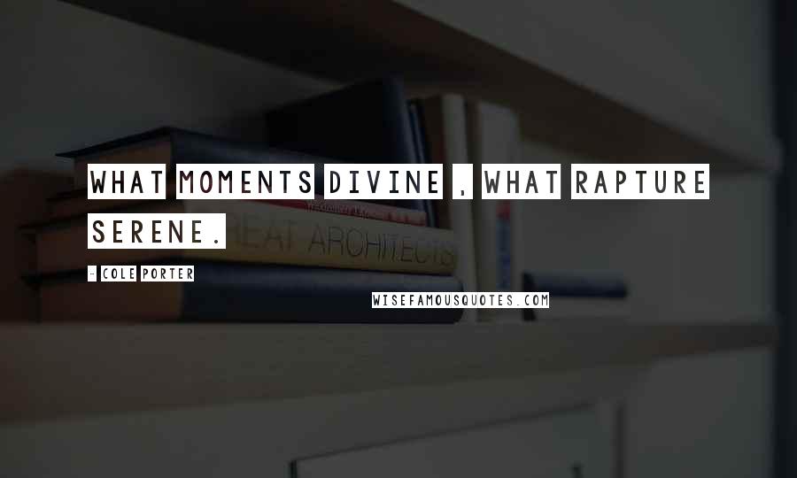 Cole Porter Quotes: What moments divine , what rapture serene.