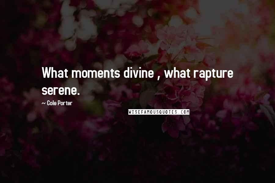 Cole Porter Quotes: What moments divine , what rapture serene.