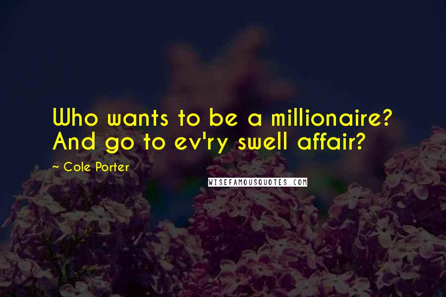 Cole Porter Quotes: Who wants to be a millionaire? And go to ev'ry swell affair?