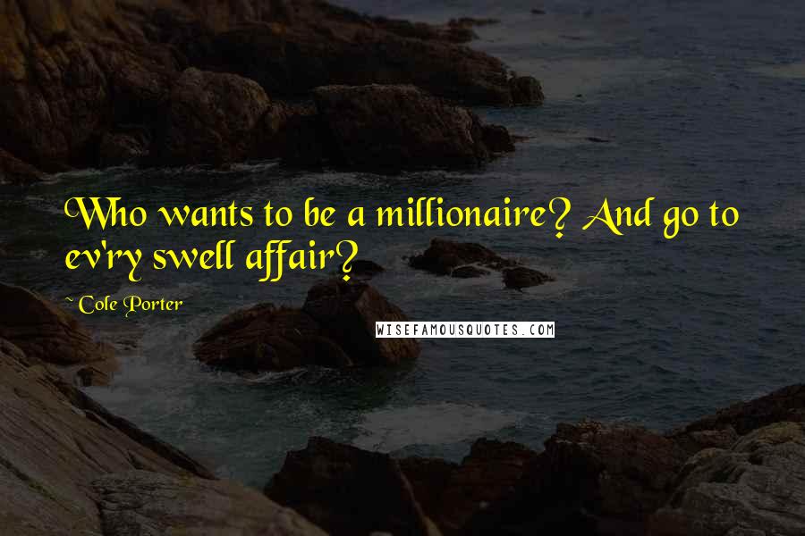 Cole Porter Quotes: Who wants to be a millionaire? And go to ev'ry swell affair?