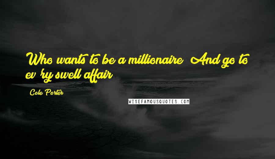 Cole Porter Quotes: Who wants to be a millionaire? And go to ev'ry swell affair?