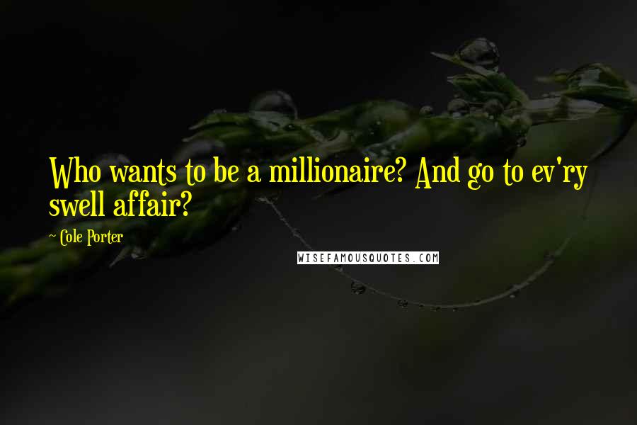 Cole Porter Quotes: Who wants to be a millionaire? And go to ev'ry swell affair?