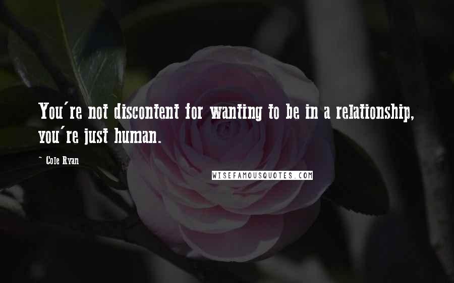Cole Ryan Quotes: You're not discontent for wanting to be in a relationship, you're just human.