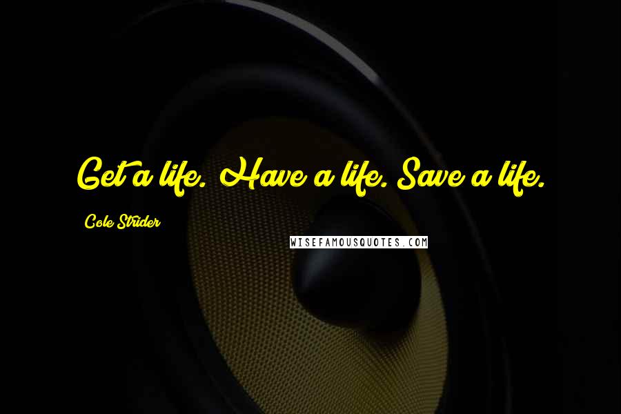 Cole Strider Quotes: Get a life. Have a life. Save a life.