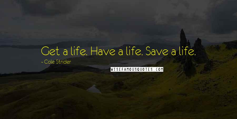 Cole Strider Quotes: Get a life. Have a life. Save a life.