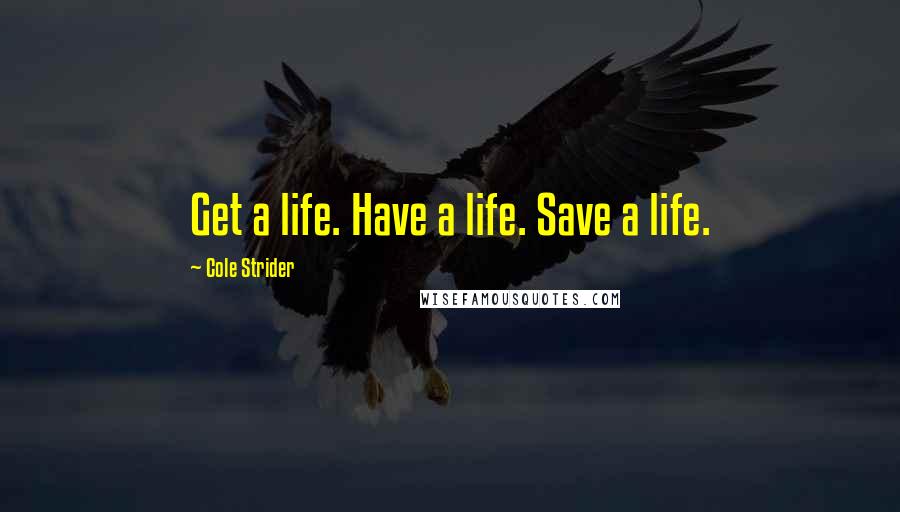 Cole Strider Quotes: Get a life. Have a life. Save a life.