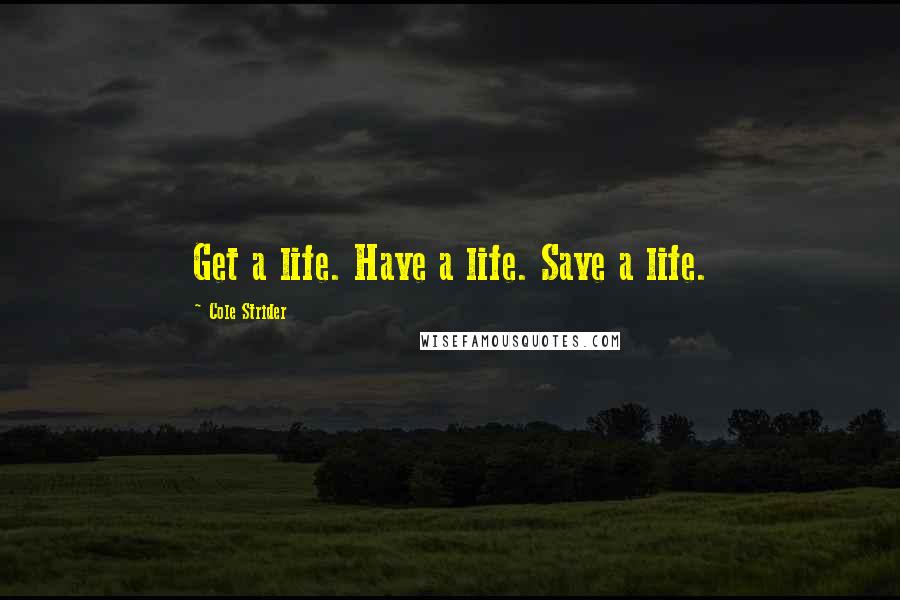 Cole Strider Quotes: Get a life. Have a life. Save a life.