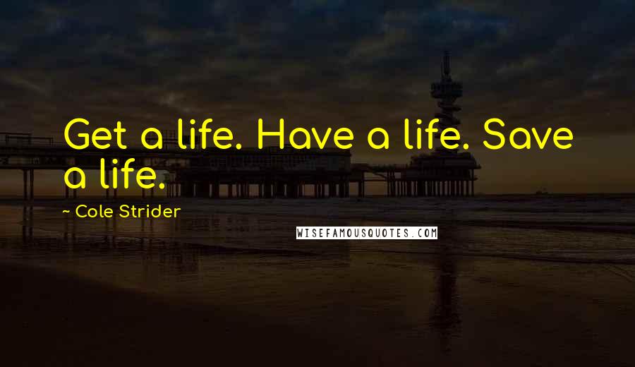 Cole Strider Quotes: Get a life. Have a life. Save a life.