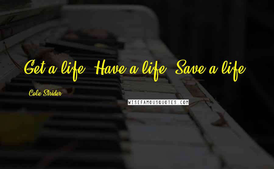 Cole Strider Quotes: Get a life. Have a life. Save a life.