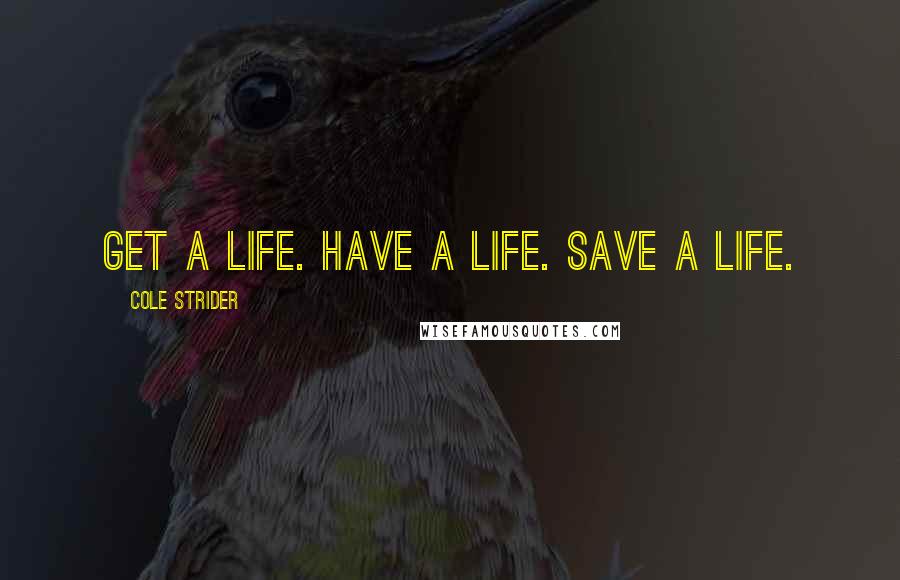 Cole Strider Quotes: Get a life. Have a life. Save a life.